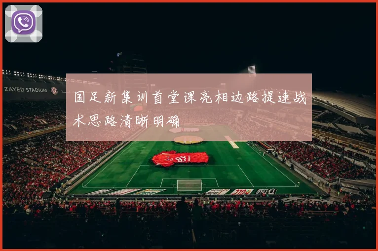 国足新集训首堂课亮相边路提速战术思路清晰明确