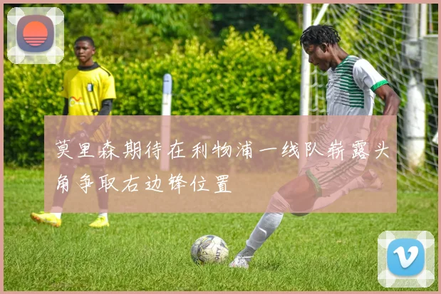 莫里森期待在利物浦一线队崭露头角争取右边锋位置
